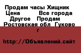 Продам часы Хищник › Цена ­ 350 - Все города Другое » Продам   . Ростовская обл.,Гуково г.